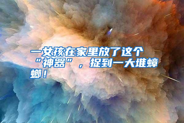 一女孩在家里放了这个“神器”,捉到一大堆蟑螂!