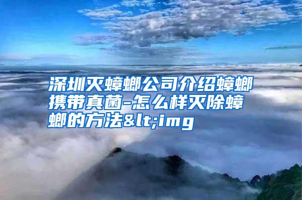 深圳灭蟑螂公司介绍蟑螂携带真菌-怎么样灭除蟑螂的方法<img