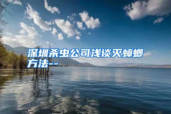 深圳杀虫公司浅谈灭蟑螂方法--