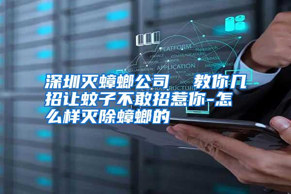 深圳灭蟑螂公司 教你几招让蚊子不敢招惹你-怎么样灭除蟑螂的