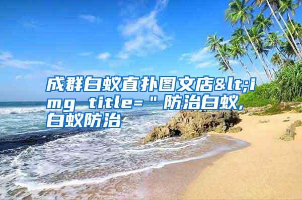 成群白蚁直扑图文店<img title="防治白蚁,白蚁防治