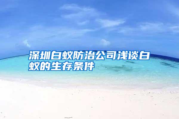 深圳白蚁防治公司浅谈白蚁的生存条件