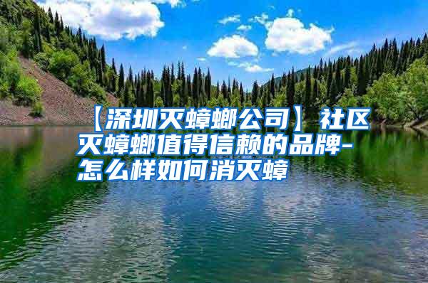 【深圳灭蟑螂公司】社区灭蟑螂值得信赖的品牌-怎么样如何消灭蟑