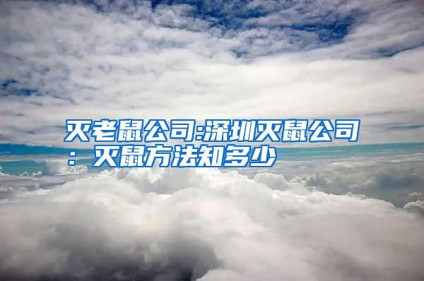 灭老鼠公司:深圳灭鼠公司:灭鼠方法知多少