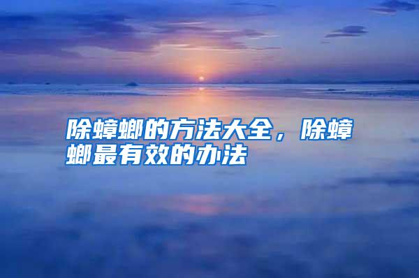 除蟑螂的方法大全,除蟑螂最有效的办法