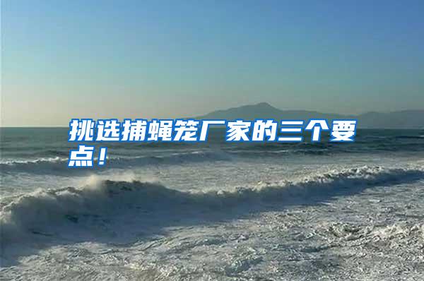 挑选捕蝇笼厂家的三个要点!