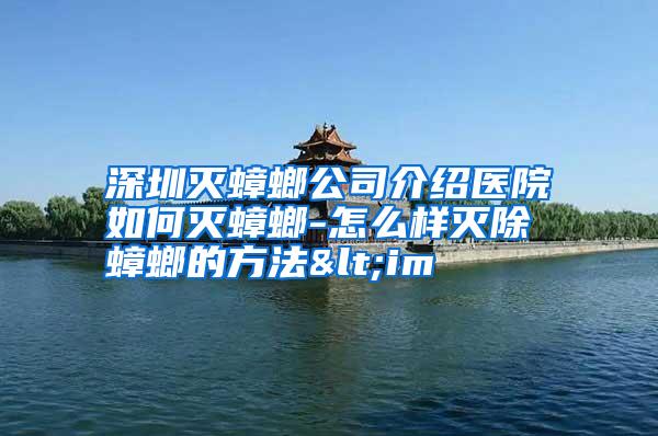 深圳灭蟑螂公司介绍医院如何灭蟑螂-怎么样灭除蟑螂的方法<im