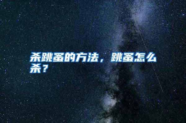 杀跳蚤的方法，跳蚤怎么杀？