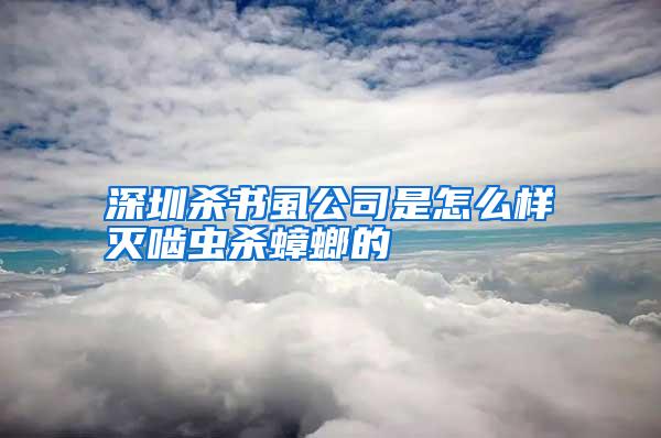 深圳杀书虱公司是怎么样灭啮虫杀蟑螂的