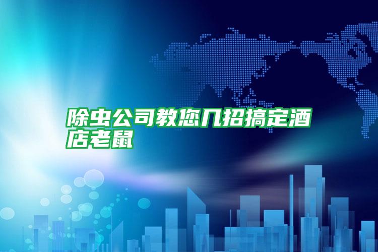 除虫公司教您几招搞定酒店老鼠