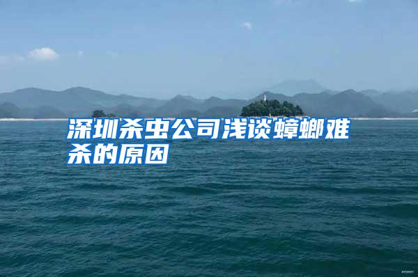 深圳杀虫公司浅谈蟑螂难杀的原因