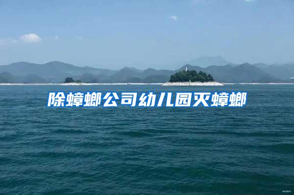 除蟑螂公司幼儿园灭蟑螂
