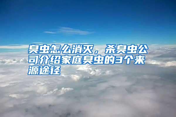 臭虫怎么消灭，杀臭虫公司介绍家庭臭虫的3个来源途径