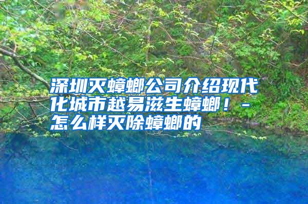 深圳灭蟑螂公司介绍现代化城市越易滋生蟑螂!-怎么样灭除蟑螂的