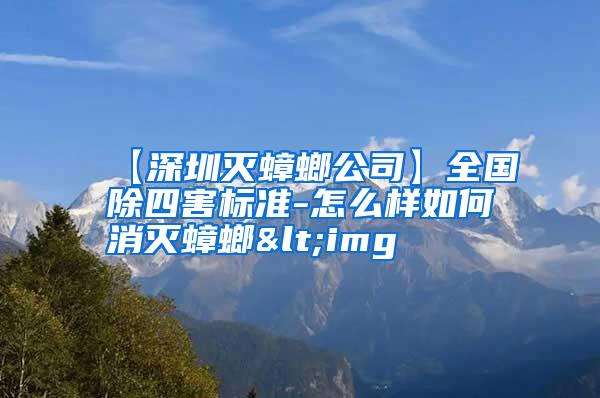 【深圳灭蟑螂公司】全国除四害标准-怎么样如何消灭蟑螂<img