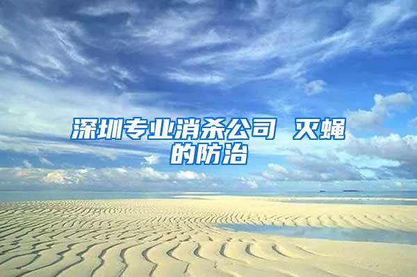 深圳专业消杀公司 灭蝇的防治