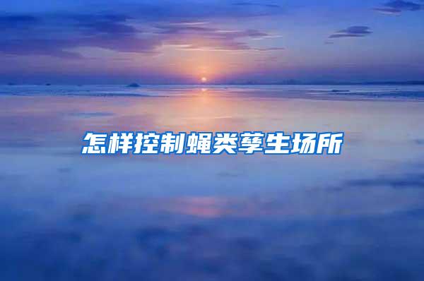 怎样控制蝇类孳生场所