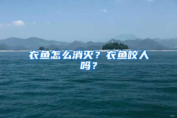 衣鱼怎么消灭？衣鱼咬人吗？