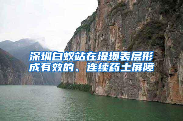 深圳白蚁站在堤坝表层形成有效的、连续药土屏障