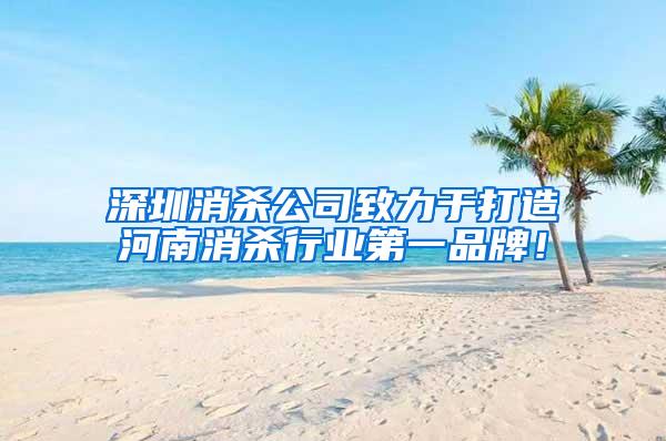 深圳消杀公司致力于打造河南消杀行业第一品牌！