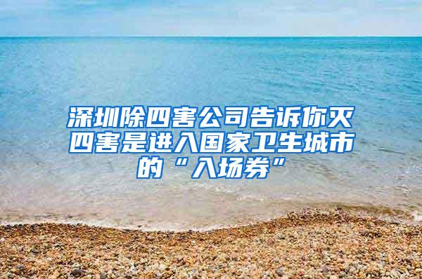 深圳除四害公司告诉你灭四害是进入国家卫生城市的“入场券”