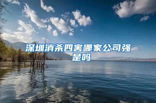 深圳消杀四害哪家公司强 是吗