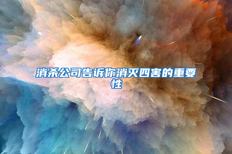 消杀公司告诉你消灭四害的重要性