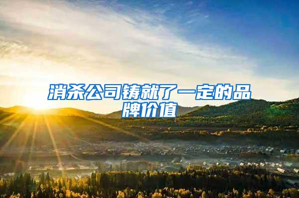 消杀公司铸就了一定的品牌价值