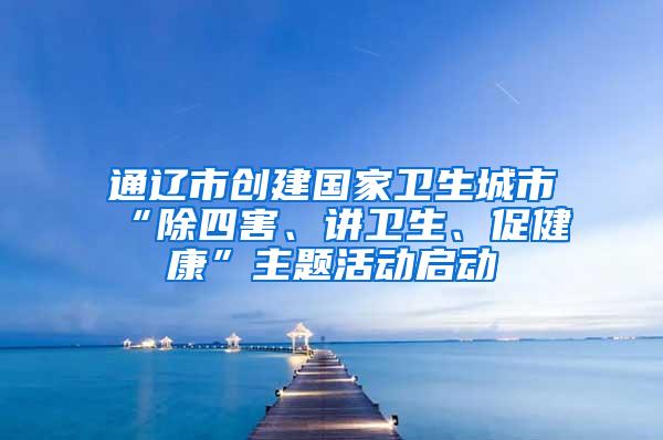 通辽市创建国家卫生城市“除四害、讲卫生、促健康”主题活动启动