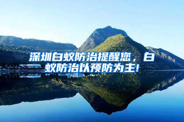 深圳白蚁防治提醒您，白蚁防治以预防为主!