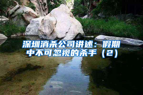 深圳消杀公司讲述：假期中不可忽视的杀手（2）