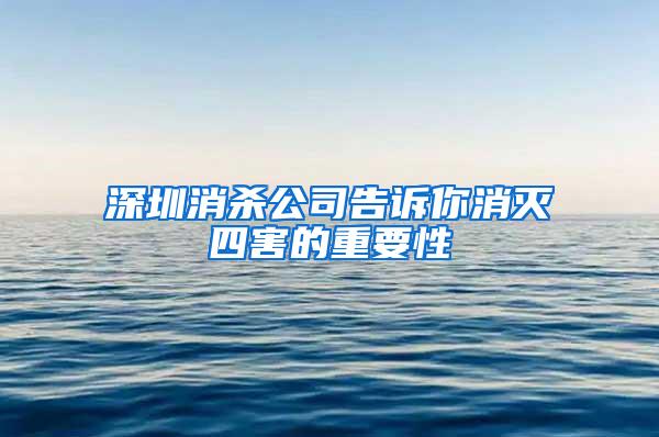 深圳消杀公司告诉你消灭四害的重要性