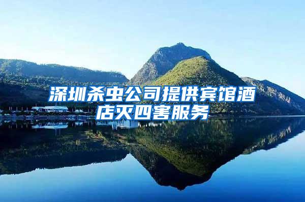 深圳杀虫公司提供宾馆酒店灭四害服务