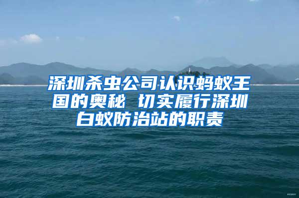 深圳杀虫公司认识蚂蚁王国的奥秘 切实履行深圳白蚁防治站的职责