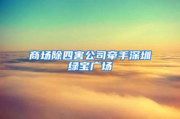 商场除四害公司牵手深圳绿宝广场