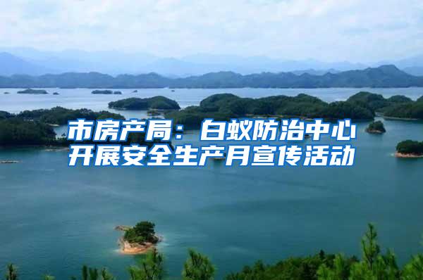 市房产局：白蚁防治中心开展安全生产月宣传活动