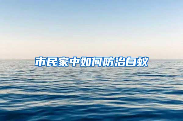 市民家中如何防治白蚁
