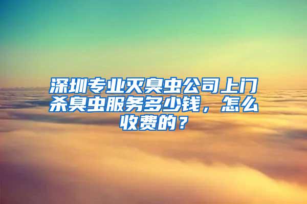 深圳专业灭臭虫公司上门杀臭虫服务多少钱，怎么收费的？