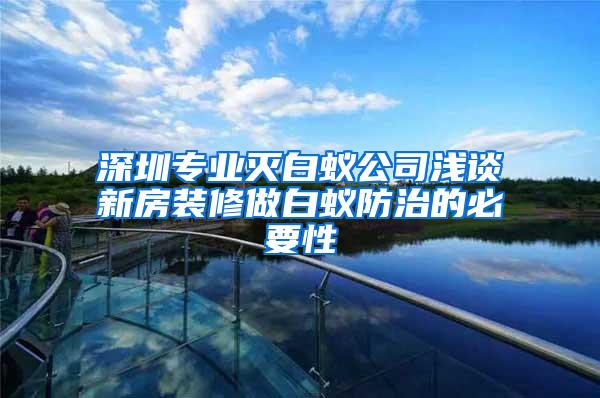 深圳专业灭白蚁公司浅谈新房装修做白蚁防治的必要性