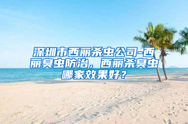 深圳市西丽杀虫公司-西丽臭虫防治，西丽杀臭虫哪家效果好？