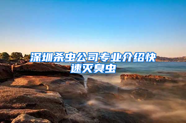 深圳杀虫公司专业介绍快速灭臭虫