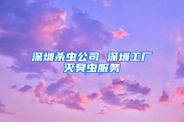 深圳杀虫公司 深圳工厂灭臭虫服务