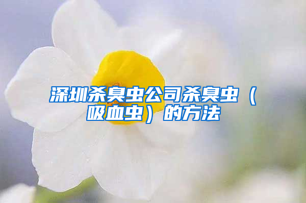 深圳杀臭虫公司杀臭虫（吸血虫）的方法