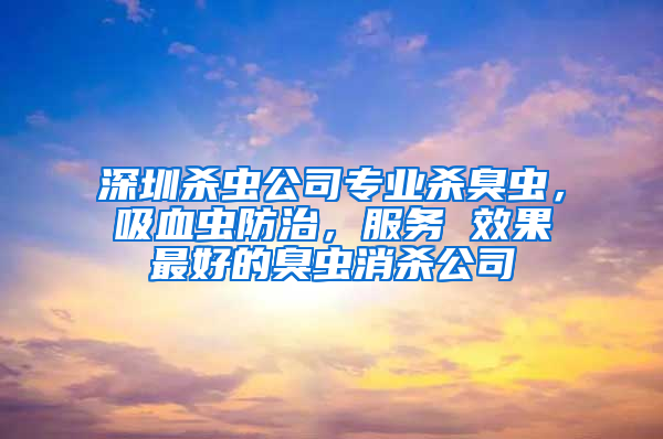 深圳杀虫公司专业杀臭虫，吸血虫防治，服务 效果最好的臭虫消杀公司