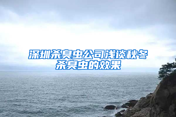 深圳杀臭虫公司浅谈秋冬杀臭虫的效果