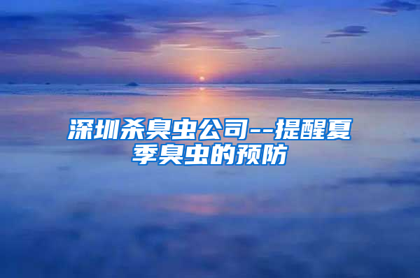 深圳杀臭虫公司--提醒夏季臭虫的预防