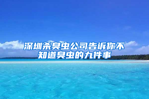 深圳杀臭虫公司告诉你不知道臭虫的九件事