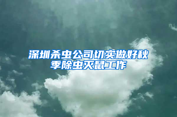 深圳杀虫公司切实做好秋季除虫灭鼠工作