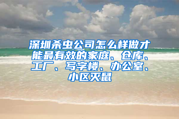深圳杀虫公司怎么样做才能最有效的家庭、仓库、工厂、写字楼、办公室、小区灭鼠