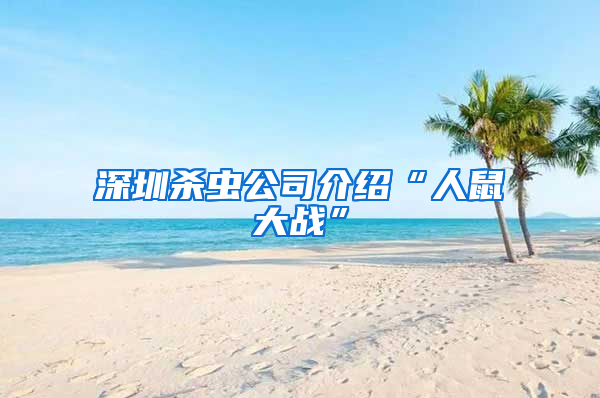 深圳杀虫公司介绍“人鼠大战”